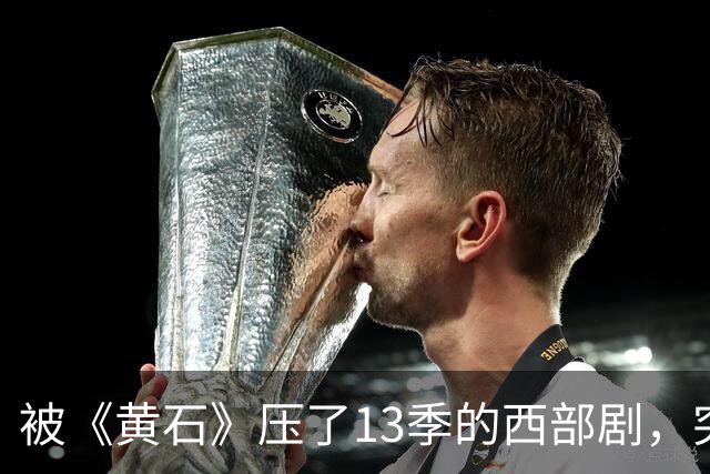 被《黄石》压了13季的西部剧，突然冲进亚马逊前25