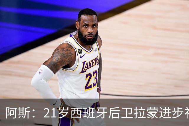 阿斯：21岁西班牙后卫拉蒙进步神速，枪手蓝军关注+皇马有回购权