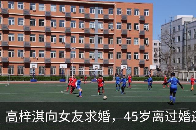 高梓淇向女友求婚，45岁离过婚还有个儿子，不被女方父母接受