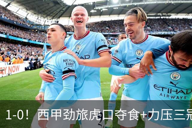 1-0！西甲劲旅虎口夺食+力压三冠王登顶，欧冠