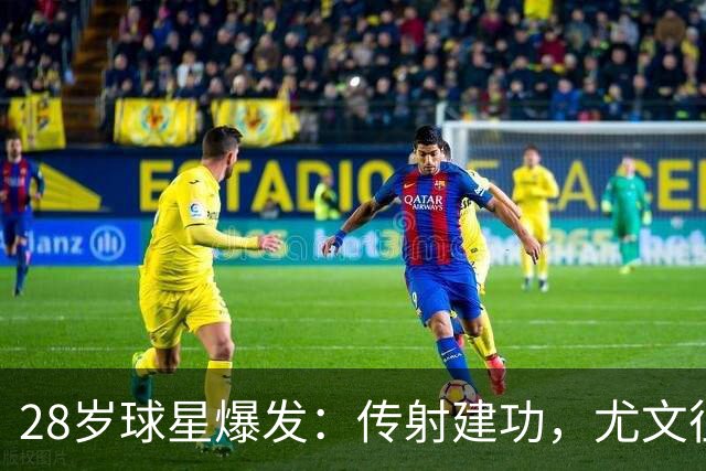 28岁球星爆发：传射建功，尤文征服客场，升到意甲第7